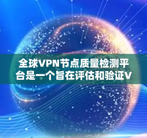 全球VPN节点质量检测平台是一个旨在评估和验证VPN服务安全性的专业工具。这类平台通过第三方审核,确保服务符合国际标准,以保障用户的信息安全和网络环境的稳定。以下是该平台的关键点 全球VPN节点质量检测平台是一个旨在评估和验证VPN服务安全性的专业工具。这类平台通过第三方审核,确保服务符合国际标准,以保障用户的信息安全和网络环境的稳定。以下是该平台的关键点