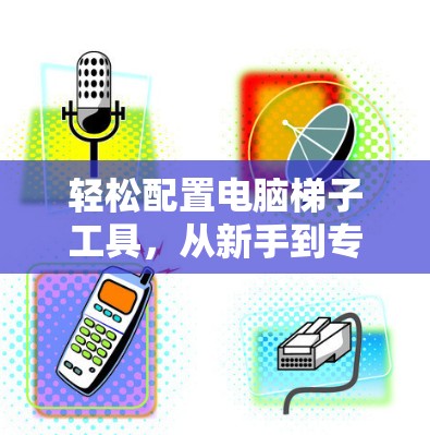 轻松配置电脑梯子工具，从新手到专家的指南