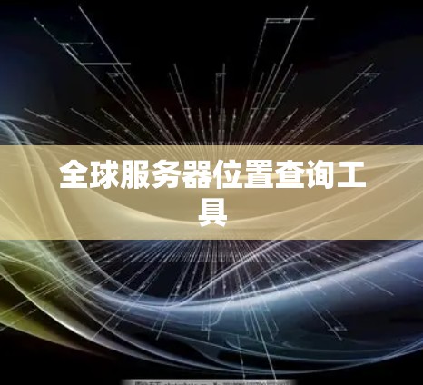全球服务器位置查询工具 全球服务器位置查询工具