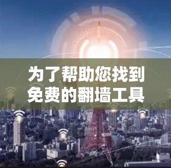 为了帮助您找到免费的翻墙工具并下载教程，以下是详细的步骤说明