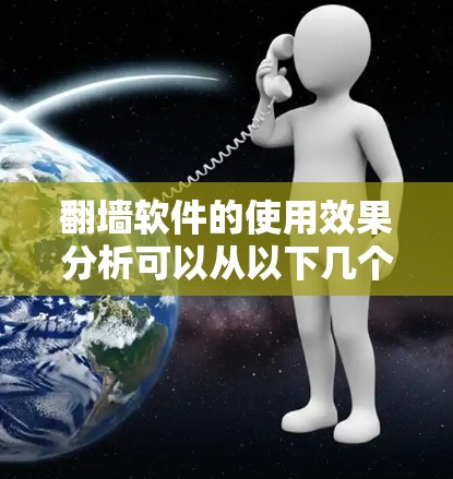 翻墙软件的使用效果分析可以从以下几个方面进行