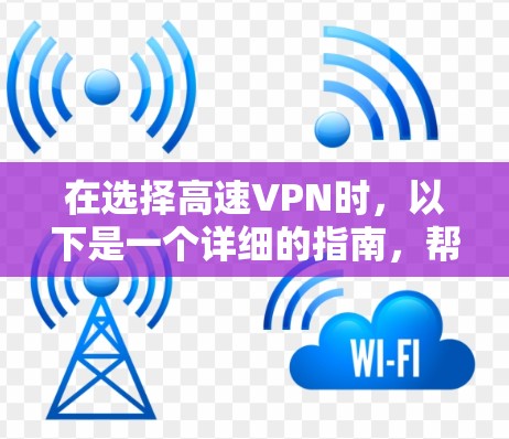 在选择高速VPN时，以下是一个详细的指南，帮助您找到适合自己的网络