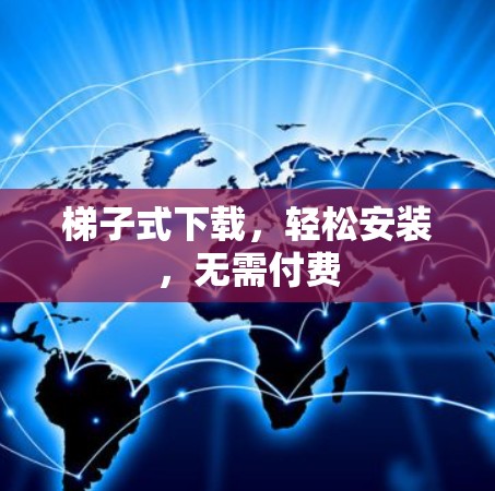 梯子式下载,轻松安装,无需付费 梯子式下载,轻松安装,无需付费