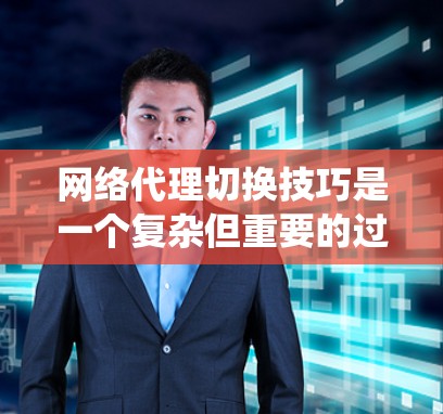 网络代理切换技巧是一个复杂但重要的过程，涉及多个方面的协调和管理。以下是一个系统化的指南，帮助您高效地进行网络代理的切换