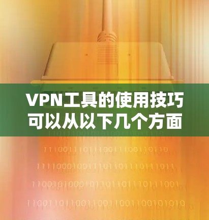 VPN工具的使用技巧可以从以下几个方面入手，帮助用户更好地管理和安全使用这些工具