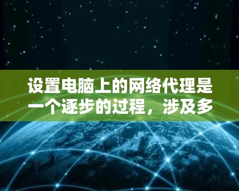 设置电脑上的网络代理是一个逐步的过程，涉及多个步骤和注意事项。以下是一个清晰的指南，帮助你顺利完成网络代理的设置
