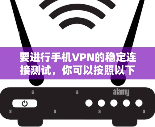 要进行手机VPN的稳定连接测试,你可以按照以下步骤操作 要进行手机VPN的稳定连接测试,你可以按照以下步骤操作