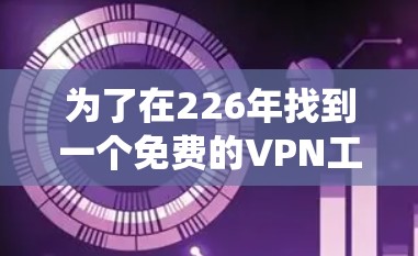 为了在226年找到一个免费的VPN工具,以下是一个系统性的推荐过程 为了在226年找到一个免费的VPN工具,以下是一个系统性的推荐过程