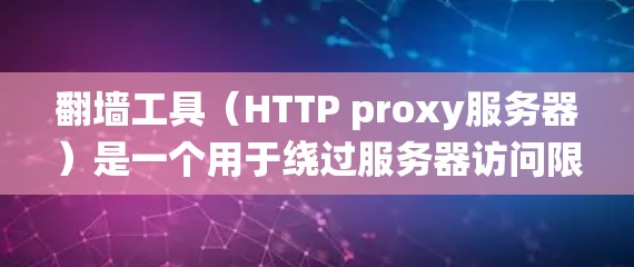 翻墙工具（HTTP proxy服务器）是一个用于绕过服务器访问限制的工具，通常通过中间服务器转发HTTP请求。以下是对翻墙工具的详细分析和使用指南