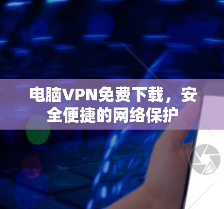 电脑VPN免费下载，安全便捷的网络保护