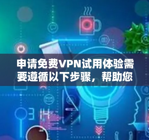 申请免费VPN试用体验需要遵循以下步骤,帮助您顺利完成 申请免费VPN试用体验需要遵循以下步骤,帮助您顺利完成