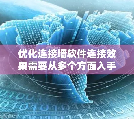 优化连接墙软件连接效果需要从多个方面入手,以下是一步步的建议 优化连接墙软件连接效果需要从多个方面入手,以下是一步步的建议