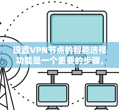 设置VPN节点的智能选择功能是一个重要的步骤，能够减少人为错误，提升安全性。以下是一个清晰的步骤指南，帮助您顺利配置