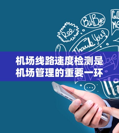 机场线路速度检测是机场管理的重要一环，旨在确保飞行路径的可用性和稳定性，同时优化飞行安排。以下是一些常用的机场线路速度检测方法