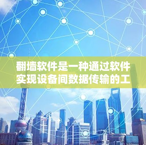 翻墙软件是一种通过软件实现设备间数据传输的工具，允许用户在没有网络的情况下访问多平台的网站。以下是对翻墙软件在多平台支持方面的详细说明