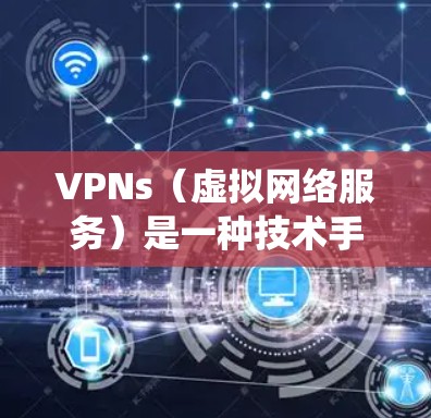 VPNs(虚拟网络服务)是一种技术手段,用于绕过网络防火墙和访问不常用的网站或资源。以下是关于VPN的详细攻略 VPNs(虚拟网络服务)是一种技术手段,用于绕过网络防火墙和访问不常用的网站或资源。以下是关于VPN的详细攻略