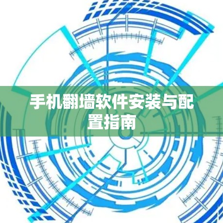 手机翻墙软件安装与配置指南