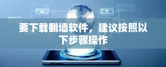 要下载翻墙软件，建议按照以下步骤操作
