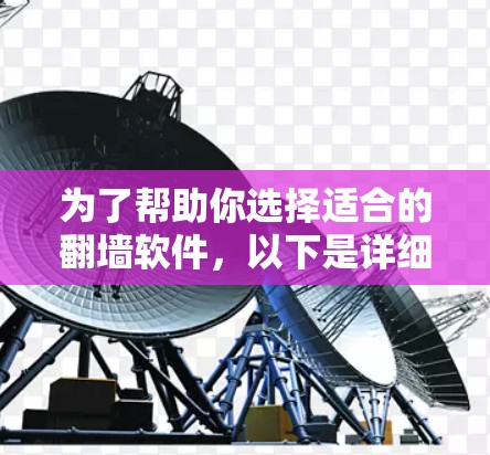为了帮助你选择适合的翻墙软件，以下是详细的推荐列表和评估，供你参考