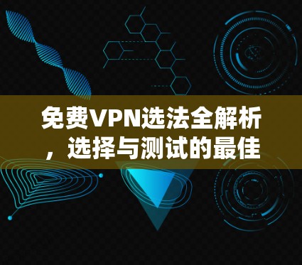 免费VPN选法全解析,选择与测试的最佳实践 免费VPN选法全解析,选择与测试的最佳实践