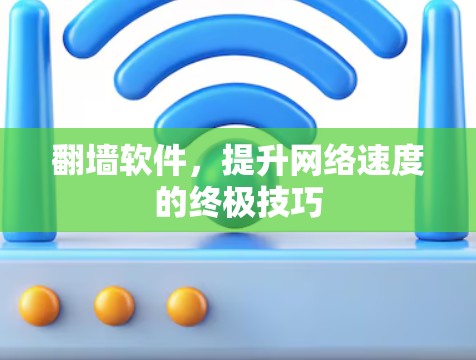 翻墙软件，提升网络速度的终极技巧