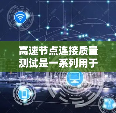 高速节点连接质量测试是一系列用于评估在带宽密集环境中高速节点连接性能的测试方法。以下是该测试的核心内容和步骤 高速节点连接质量测试是一系列用于评估在带宽密集环境中高速节点连接性能的测试方法。以下是该测试的核心内容和步骤