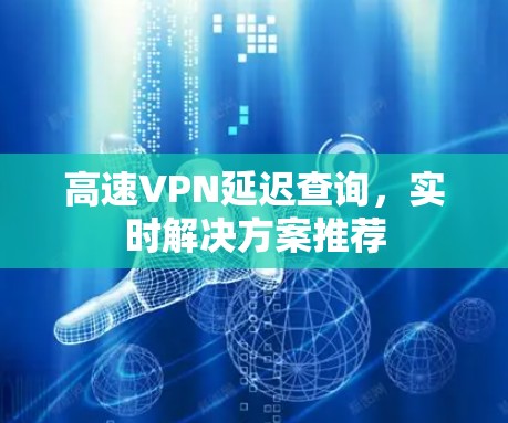 高速VPN延迟查询，实时解决方案推荐