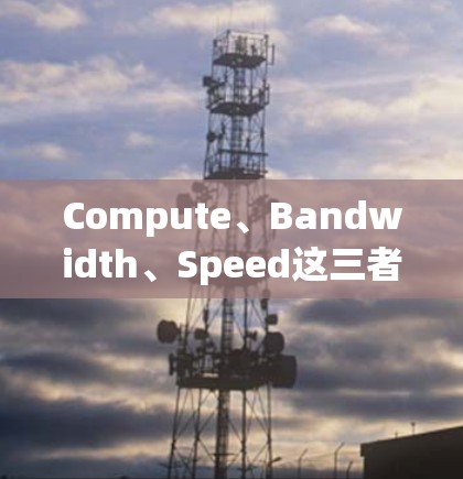 Compute、Bandwidth、Speed这三者的竞争与平衡