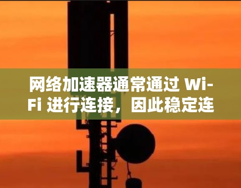 <strong>网络加速</strong>器通常通过 Wi-Fi 进行连接，因此稳定连接测试可以通过以下步骤进行，帮助你检测到可能的问题