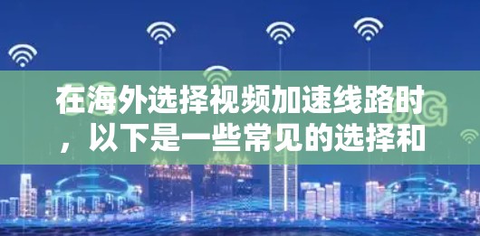 在海外选择视频加速线路时，以下是一些常见的选择和建议