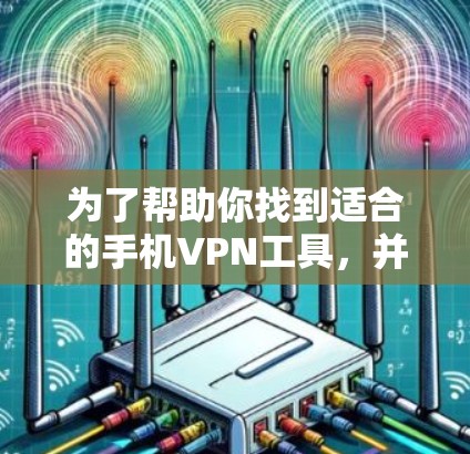 为了帮助你找到适合的手机VPN工具，并进行安装，以下是一些步骤性的指南