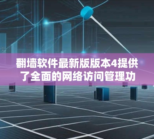 翻墙软件最新版版本4提供了全面的网络访问管理功能，支持多平台使用，包括手机、平板、电脑和网络，这使其易于适应不同设备需求。以下是版本4的主要功能模块及其优势