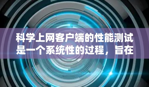 科学上网客户端的性能测试是一个系统性的过程,旨在评估客户端在不同使用场景下的响应速度、带宽使用和资源消耗。以下是对此过程的详细步骤和建议 科学上网客户端的性能测试是一个系统性的过程,旨在评估客户端在不同使用场景下的响应速度、带宽使用和资源消耗。以下是对此过程的详细步骤和建议