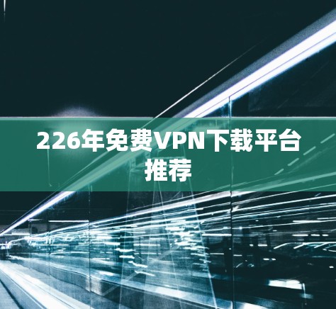 226年免费VPN下载平台推荐