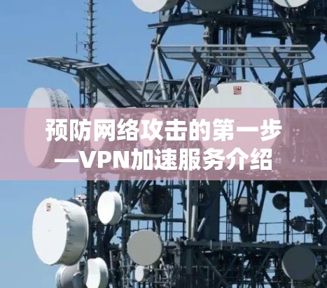 预防网络攻击的第一步—VPN加速服务介绍