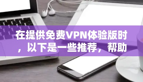 在提供免费VPN体验版时，以下是一些推荐，帮助您快速连接到优质的服务