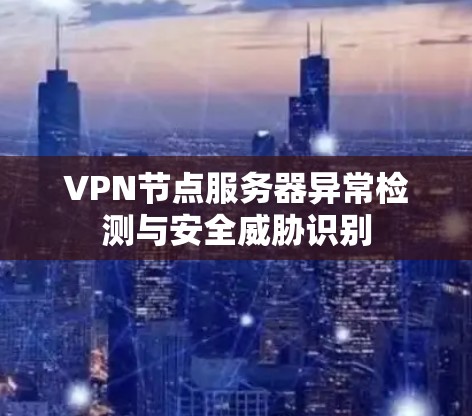 VPN节点服务器异常检测与安全威胁识别 VPN节点服务器异常检测与安全威胁识别