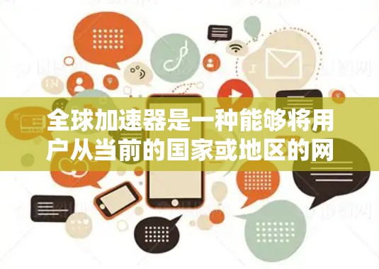 全球加速器是一种能够将用户从当前的国家或地区的网络连接到<strong>全球网络</strong>设备的设备，通常包括手机、电脑或智能终端。其功能主要分为以下几个方面