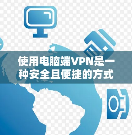 使用电脑端VPN是一种安全且便捷的方式，帮助你在没有高速连接的情况下，在其他电脑上获得加密数据。以下是一个详细且结构化的指南，帮助你顺利使用端VPN