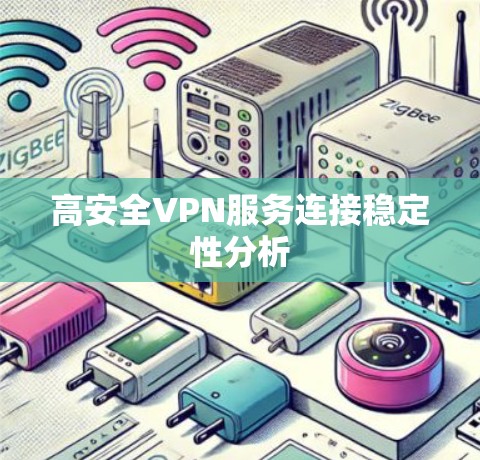 高安全VPN服务连接稳定性分析 高安全VPN服务连接稳定性分析