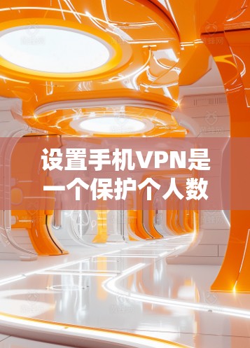 设置手机VPN是一个保护个人数据的重要步骤，有助于在没有网络的情况下进行在线浏览、即时通讯等。以下是逐步的设置方法