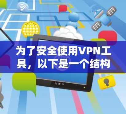 为了安全使用VPN工具,以下是一个结构化的指南,帮助您正确选择和使用VPN工具 为了安全使用VPN工具,以下是一个结构化的指南,帮助您正确选择和使用VPN工具
