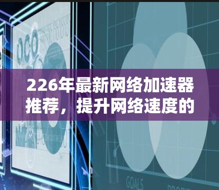 226年最新<strong>网络加速</strong>器推荐，提升网络速度的三大选择