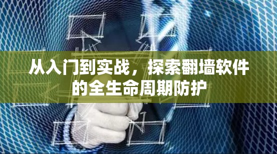 从入门到实战，探索翻墙软件的全生命周期防护