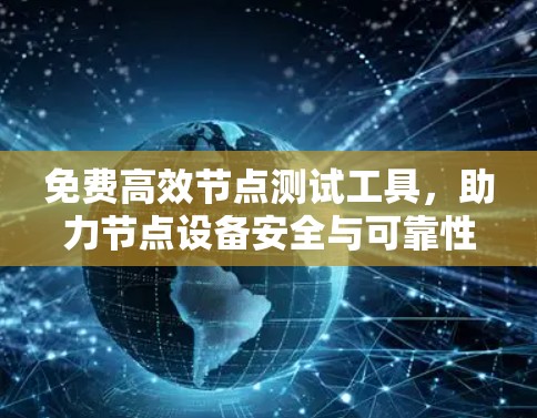 免费高效节点测试工具，助力节点设备安全与可靠性