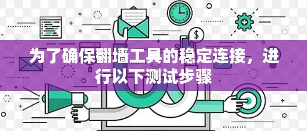 为了确保翻墙工具的稳定连接，进行以下测试步骤
