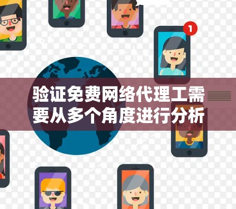 验证免费网络代理工需要从多个角度进行分析和测试，以确保其服务质量和价格合理性。以下是详细的步骤和分析