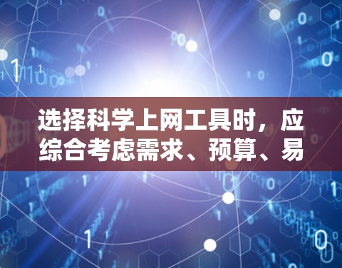 选择<strong>科学上网工具</strong>时，应综合考虑需求、预算、易用性和适用场景。以下是一步步的建议