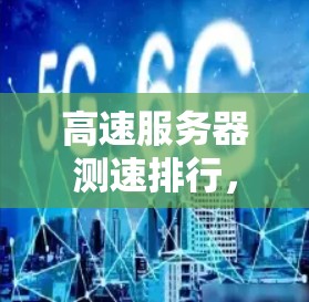 高速服务器测速排行，技术领先，数据准确
