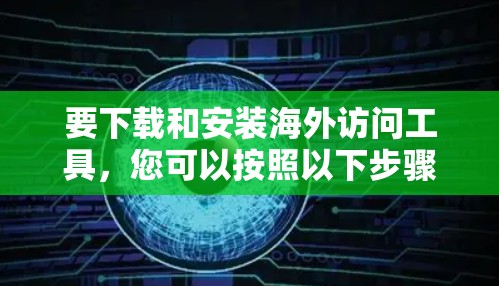 要下载和安装海外访问工具，您可以按照以下步骤进行